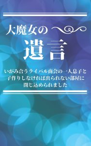 大魔女の遺言　～いがみ合うライバル商会の一人息子と、子作りしなければ出られない部屋に閉じ込められました～